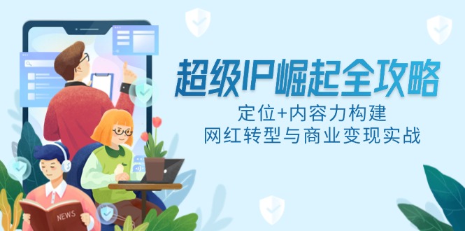 超级IP崛起全攻略，定位+内容力构建，网红转型与商业变现实战-副业网创