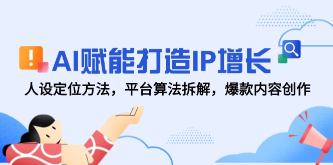 AI赋能打造IP增长，人设定位方法，平台算法拆解，爆款内容创作-副业网创