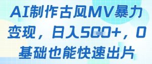 AI制作古风MV暴力变现，日入几张，0基础也能快速出片-副业网创