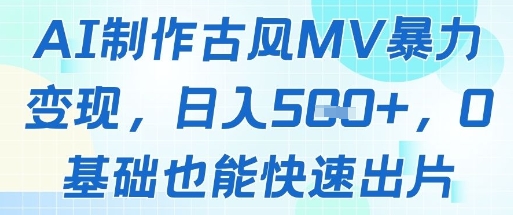 AI制作古风MV暴力变现，日入几张，0基础也能快速出片-副业网创