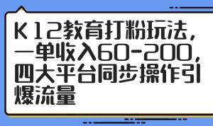 K12教育打粉玩法，一单收入60-200，四大平台同步操作引爆流量-副业网创