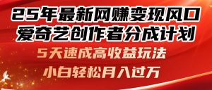 25年最新网赚变现风口！爱奇艺创作者分成计划，5天速成高收益玩法，小...-副业网创