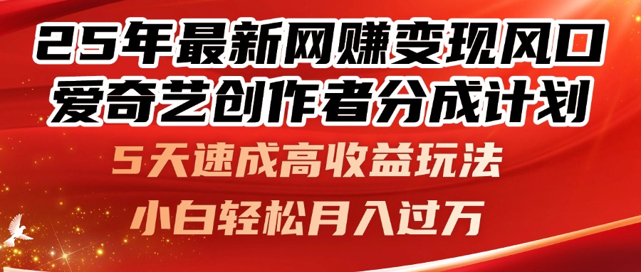 25年最新网赚变现风口！爱奇艺创作者分成计划，5天速成高收益玩法，小…-副业网创