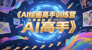 AI绘画高手训练营,从零基础到AI高手-副业网创