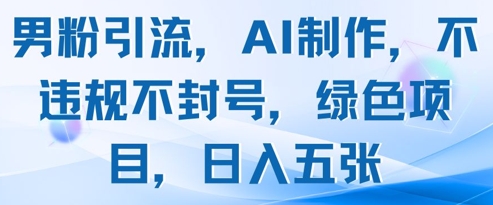 男粉引流，AI制作，不违规不封号，绿色项目，日入五张-副业网创
