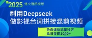 利用Deepseek做影视台词拼接混剪视频，条条爆款流量过W，单日变现多张-副业网创