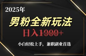2025年男粉全新玩法，小白轻松上手，兼职副业首选，轻轻松松日入1k+-副业网创