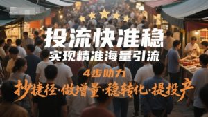 投流快准稳,实现精准海量引流,4步助力,抄捷径·做增量·稳转化·提投产-副业网创