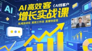 AI高效获客增长实战课,AI找客户 私域自动化 高效工作流 直播快变现-副业网创