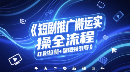 短剧推广搬运实操全流程，0粉拉新+星图强引导-副业网创