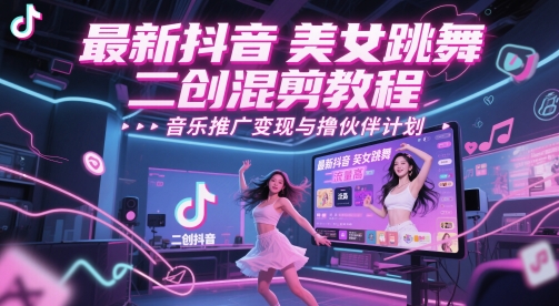 最新抖音美女跳舞二创混剪教程，流量高，音乐推广变现与撸伙伴计划-副业网创