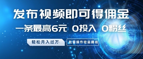 发布视频即可得佣金，一条最高6元，0投入 0粉丝  会发视频就行，月入过W，批量操作收益翻倍【揭秘】-副业网创