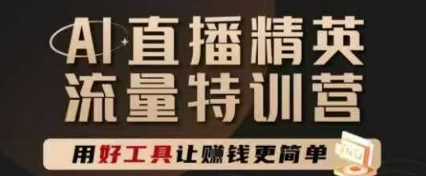 AI直播精英官方特训营，直播底层逻辑和ai实操技巧，用好工具让挣米更简单-副业网创