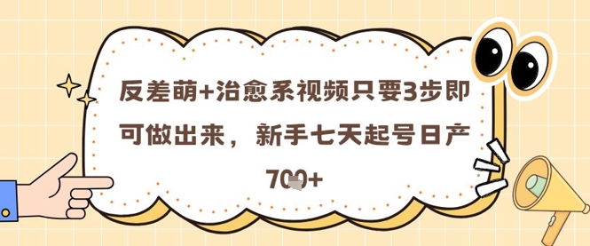 反差萌+治愈系视频只要3步即可做出来，新手七天起号日产7张-副业网创
