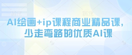 AI绘画+ip课程商业精品课，少走弯路的优质AI课-副业网创