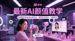 最新AI颜值教学,超震撼的颜值博主新玩法,推荐新手操作,流量稳定-副业网创