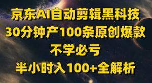 京东AI自动剪辑黑科技，30分钟产100条原创爆款，不学必亏！半小时入100+全解析-副业网创