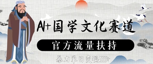 AI+国学文化赛道，官方流量扶持，暴力单日变现数张-副业网创
