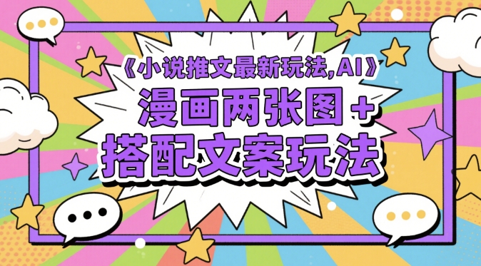 小说推文最新玩法，AI漫画两张图+搭配文案玩法-副业网创