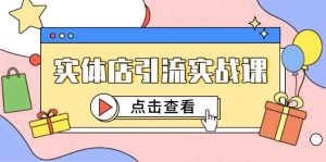 实体店引流实战课,短视频认知+抖加投放,精准对标百客进店-副业网创