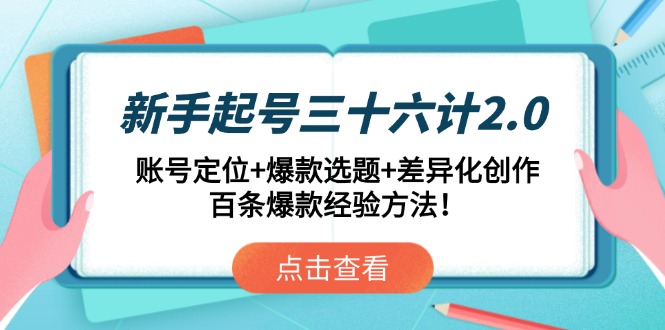 新手起号三十六计2.0：账号定位+爆款选题+差异化创作，百条爆款经验方法！-副业网创