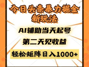 今日头条暴利掘金新玩法,AI辅助当天起号,第二天见收益,轻松矩阵日入...-副业网创