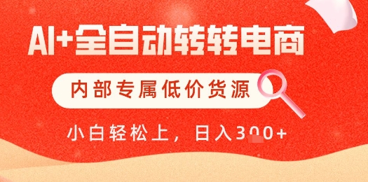 【AI+全自动转转电商】内部专属低价货源，全网首发，单日轻松变现几张【揭秘】-副业网创