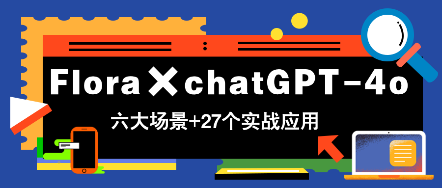 Flora×chatGPT-4o，带你玩转六大场景的27个实战应用，学完立即变现-副业网创