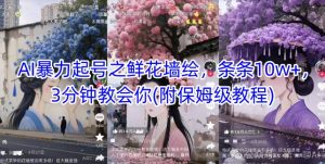 AI暴力起号之鲜花墙绘，条条10w+，3分钟教会你(附保姆级教程)-副业网创