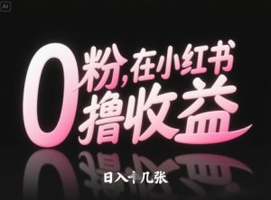 0粉在小红书撸收益,日入几张-副业网创