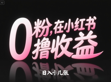 0粉在小红书撸收益，日入几张-副业网创