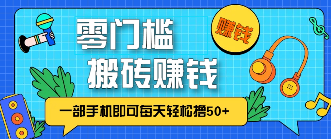 零成本零门槛，无脑搬砖赚钱项目，只需一部手机即可每天轻松撸50+-副业网创