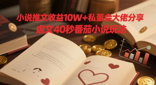 小说推文收益10W+私董会大佬分享，虐文40秒番茄小说玩法-副业网创