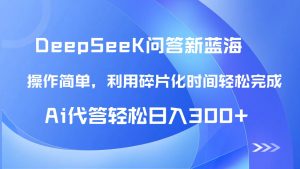 【头条问答新蓝海】DeepSeek回答玩法首曝！碎片化时间，AI代答日入300+...-副业网创