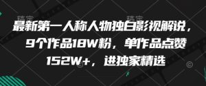 最新第一人称人物独白影视解说,9个作品18W粉,单作品点赞152W+,进独家精选-副业网创