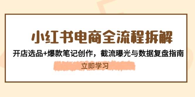 小红书电商全流程拆解：开店选品+爆款笔记创作，截流曝光与数据复盘指南-副业网创