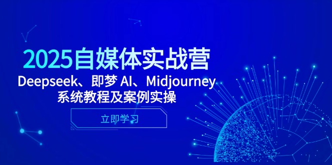 2025自媒体实战营，Deepseek、即梦 AI、Midjourney系统教程及案例实操-副业网创