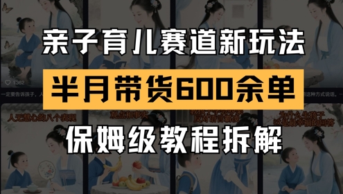 AI亲子育儿赛道新玩法，新号半个月带货600多单，保姆级教程拆解-副业网创