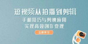 短视频从拍摄到剪辑,手机技巧与剪映应用,实现高效创作变现-副业网创