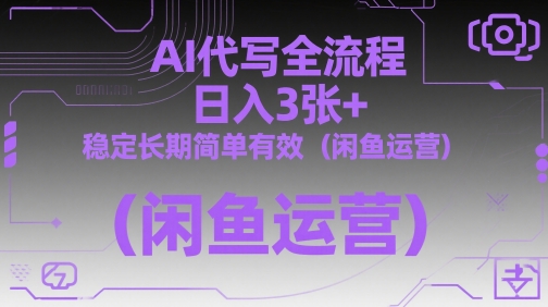 AI代写全流程，日入3张+，稳定长期简单有效(闲鱼运营)-副业网创