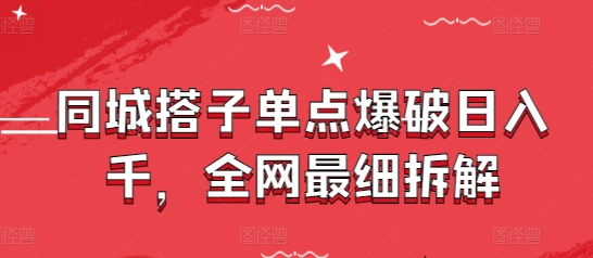 同城搭子单点爆破日入千，全网最细拆解-副业网创