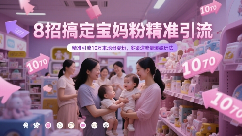 8招搞定宝妈粉精准引流，精准引流10万本地母婴粉，多渠道流量爆破玩法-副业网创