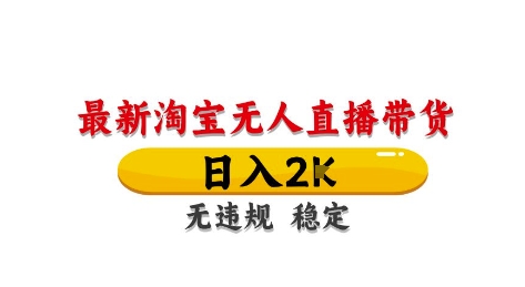淘宝无人直播带货【最新】，日入2K，独家技术，无违规无封号，长期稳定，操作简单【揭秘】-副业网创