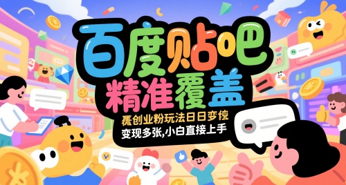百度贴吧精准覆盖创业粉玩法日变现多张，小白直接上手【揭秘】-副业网创