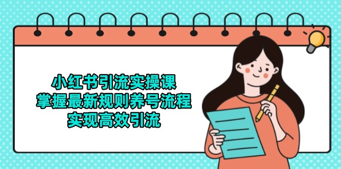 小红书引流实操课，掌握最新规则养号流程，实现高效引流-副业网创