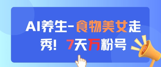 AI养生新玩法，食物美女走秀，7天万粉号-副业网创