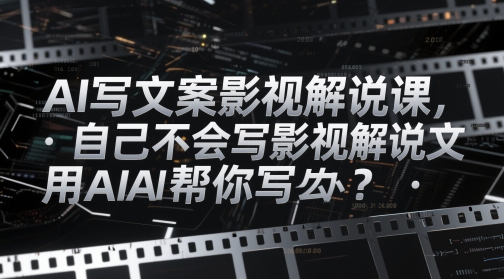 AI写文案影视解说课，自己不会写影视解说文案怎么办？用AI帮你写-副业网创