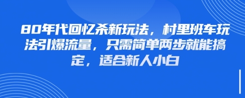 80年代回忆杀新玩法，村里班车玩法引爆流量，只需简单两步就能搞定，适合新人小白-副业网创