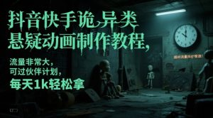 抖音快手诡异类悬疑动画制作教程，流量非常大，可过伙伴计划，每天1k轻松拿-副业网创