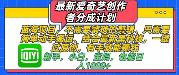 最新爱奇艺创作者分成计划，不需要繁琐的剪辑，只需要简单动手搬运，一键过原创，有手就能做-副业网创